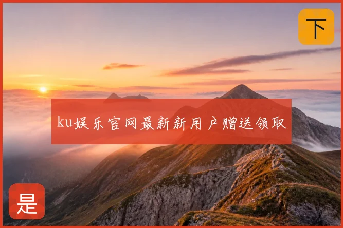 ku娱乐官网最新新用户赠送领取