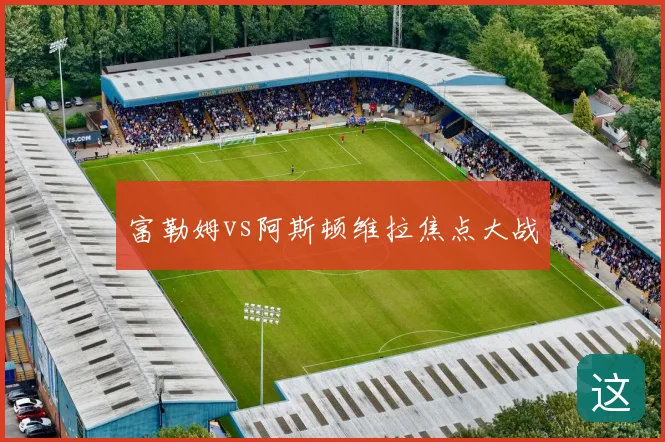 富勒姆vs阿斯顿维拉焦点大战