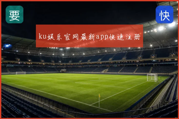 ku娱乐官网最新app快速注册