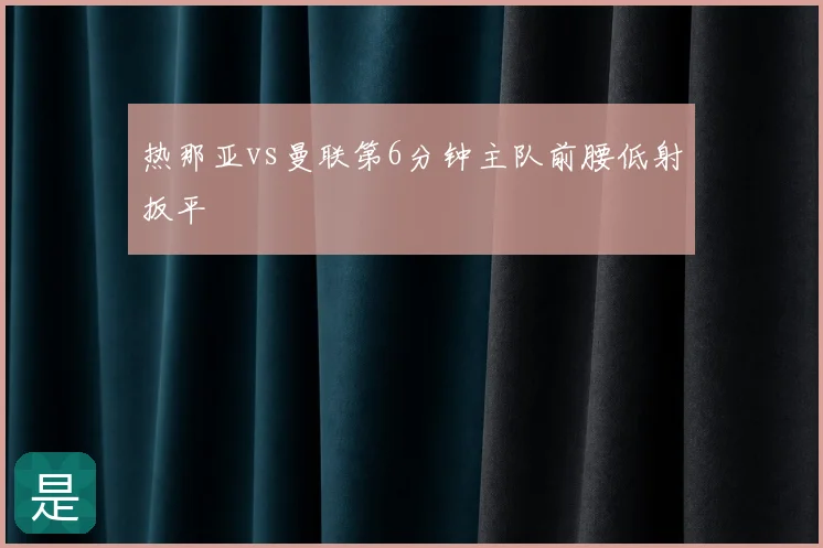 热那亚vs曼联第6分钟主队前腰低射扳平