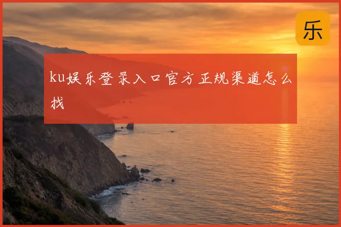ku娱乐登录入口官方正规渠道怎么找