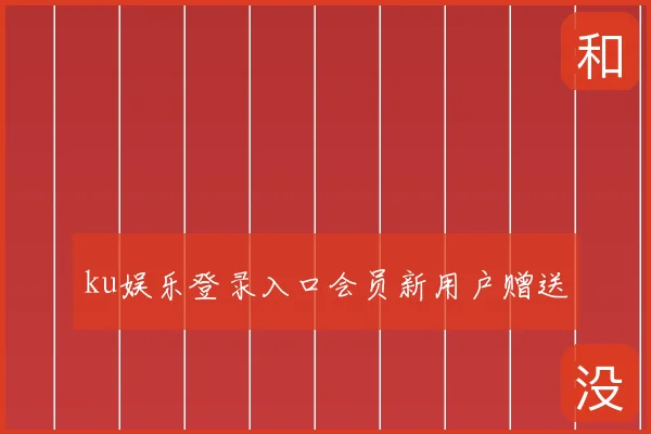 ku娱乐登录入口会员新用户赠送