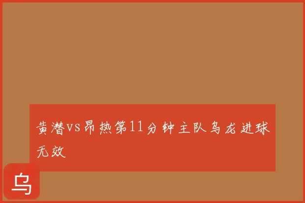 黄潜vs昂热第11分钟主队乌龙进球无效