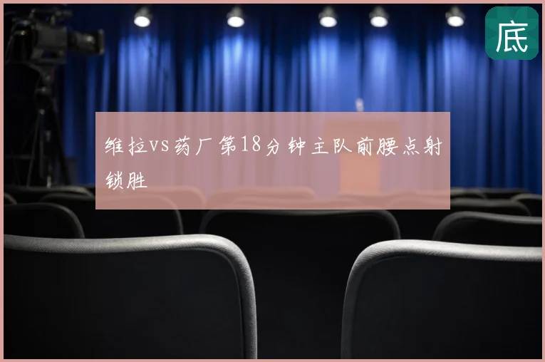 维拉vs药厂第18分钟主队前腰点射锁胜