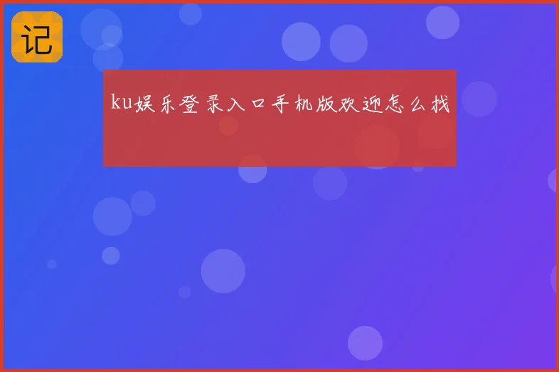 ku娱乐登录入口手机版欢迎怎么找