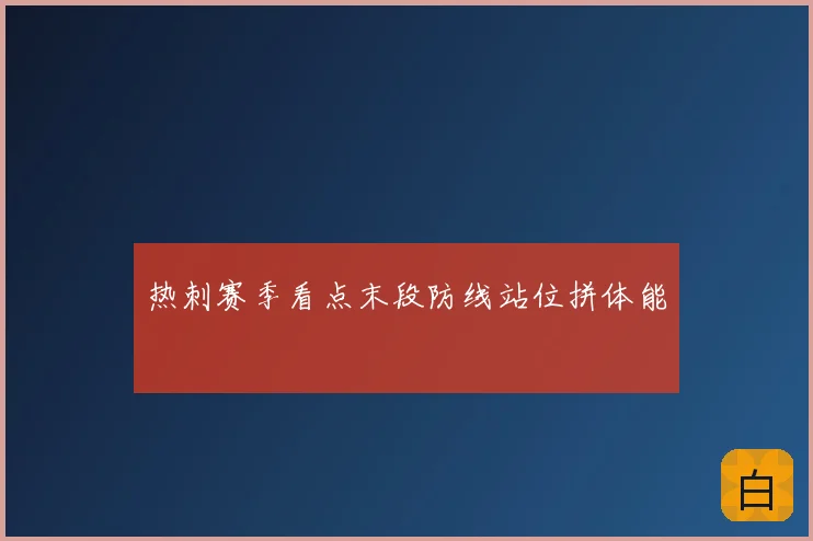 热刺赛季看点末段防线站位拼体能