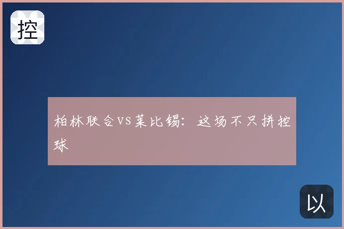 柏林联合vs莱比锡：这场不只拼控球